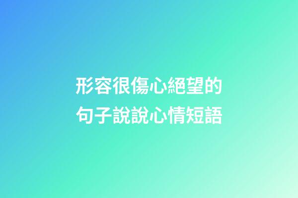形容很傷心絕望的句子說說心情短語