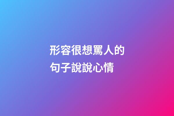 形容很想罵人的句子說說心情