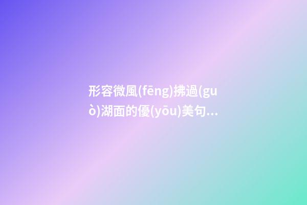 形容微風(fēng)拂過(guò)湖面的優(yōu)美句子
