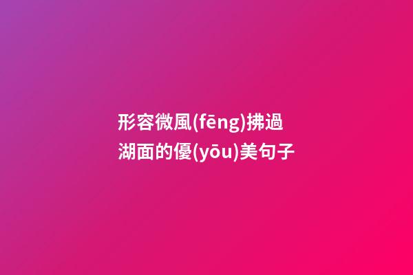 形容微風(fēng)拂過湖面的優(yōu)美句子