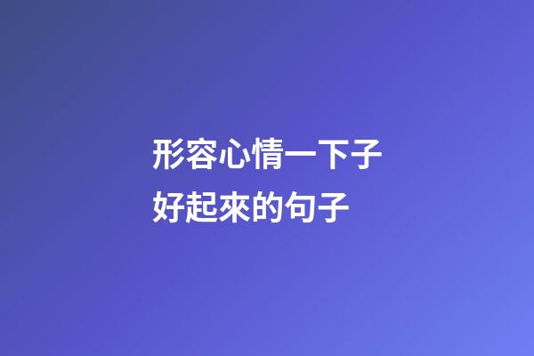 形容心情一下子好起來的句子