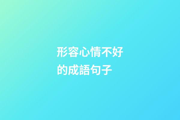 形容心情不好的成語句子