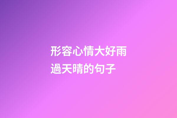 形容心情大好雨過天晴的句子