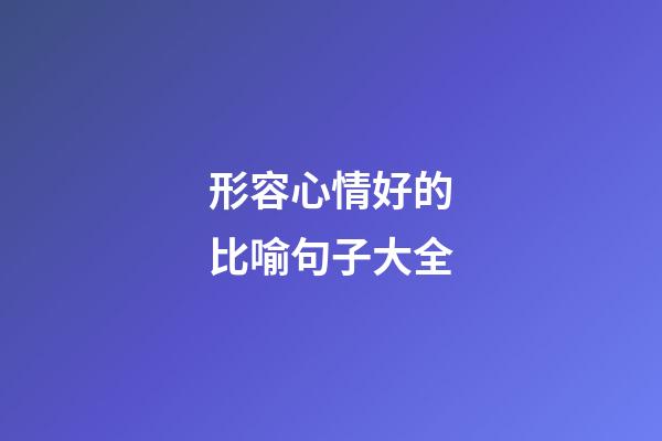 形容心情好的比喻句子大全