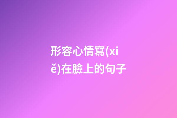 形容心情寫(xiě)在臉上的句子