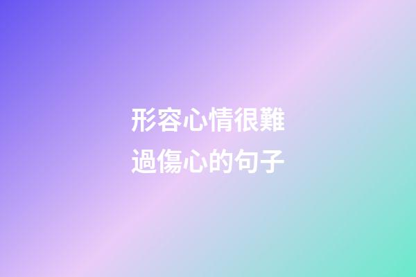 形容心情很難過傷心的句子