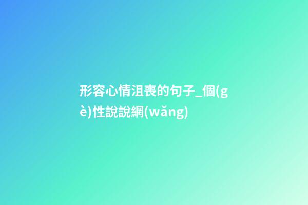 形容心情沮喪的句子_個(gè)性說說網(wǎng)