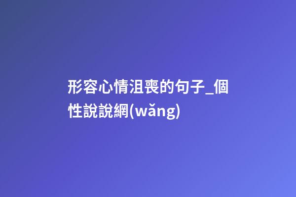 形容心情沮喪的句子_個性說說網(wǎng)