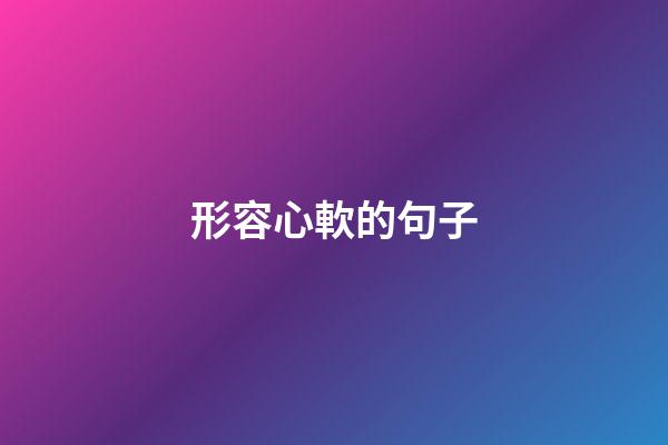 形容心軟的句子
