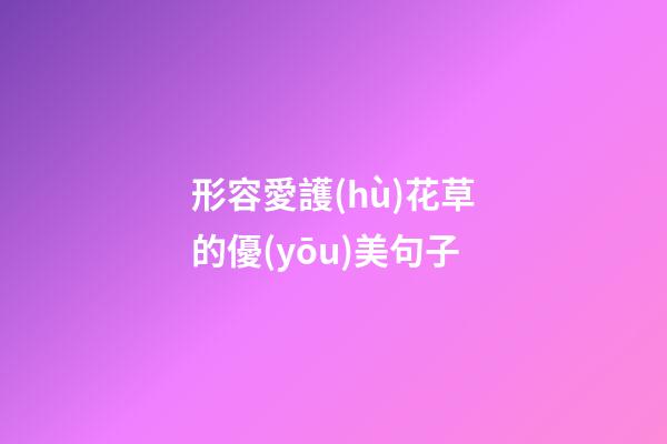 形容愛護(hù)花草的優(yōu)美句子