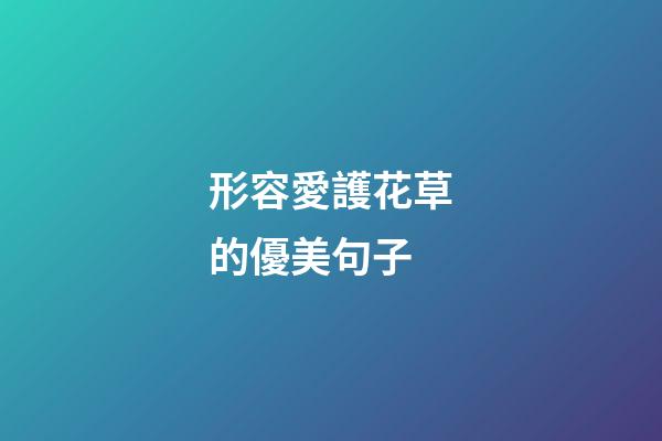 形容愛護花草的優美句子