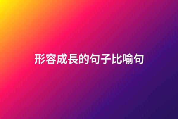 形容成長的句子比喻句