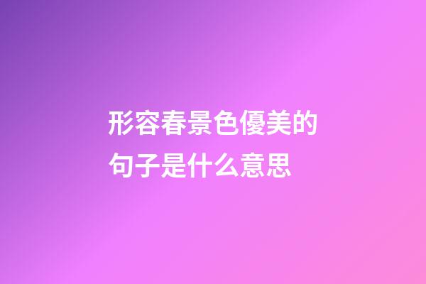 形容春景色優美的句子是什么意思