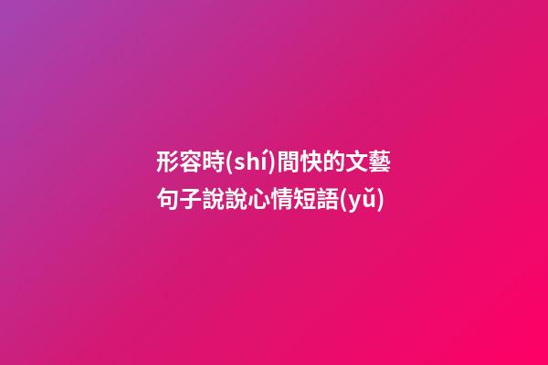 形容時(shí)間快的文藝句子說說心情短語(yǔ)