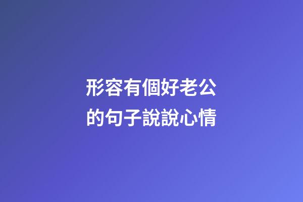 形容有個好老公的句子說說心情