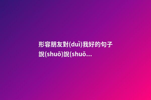 形容朋友對(duì)我好的句子說(shuō)說(shuō)心情短語(yǔ)