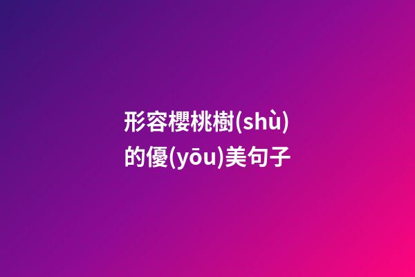 形容櫻桃樹(shù)的優(yōu)美句子