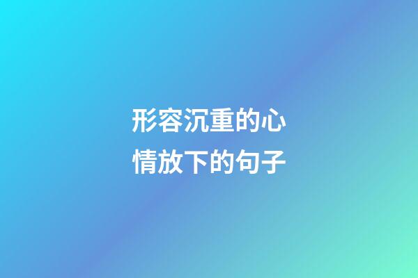 形容沉重的心情放下的句子