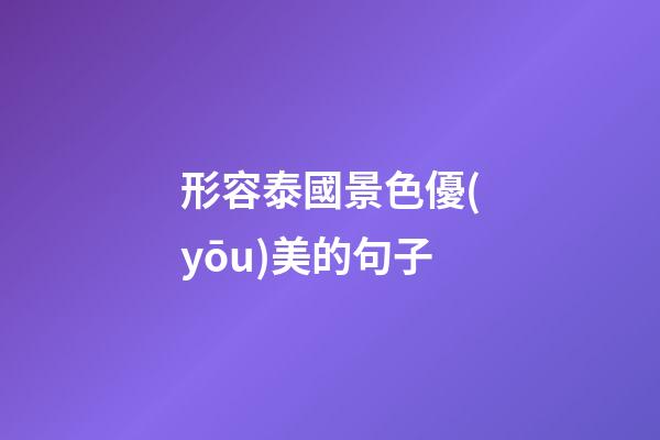 形容泰國景色優(yōu)美的句子