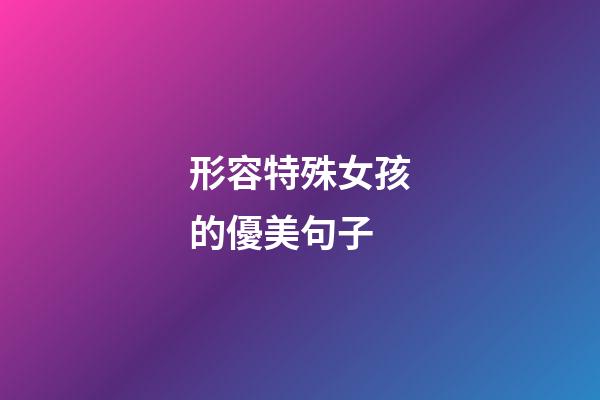 形容特殊女孩的優美句子