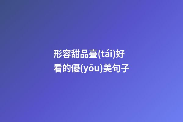 形容甜品臺(tái)好看的優(yōu)美句子