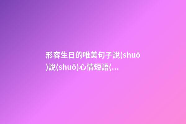 形容生日的唯美句子說(shuō)說(shuō)心情短語(yǔ)