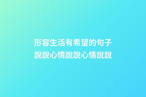 形容生活有希望的句子說說心情說說心情說說