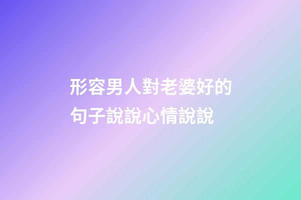 形容男人對老婆好的句子說說心情說說
