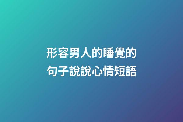 形容男人的睡覺的句子說說心情短語