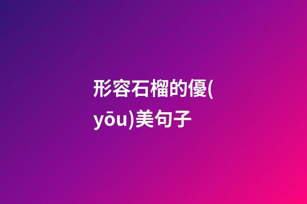 形容石榴的優(yōu)美句子