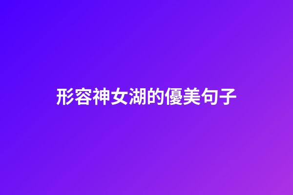 形容神女湖的優美句子