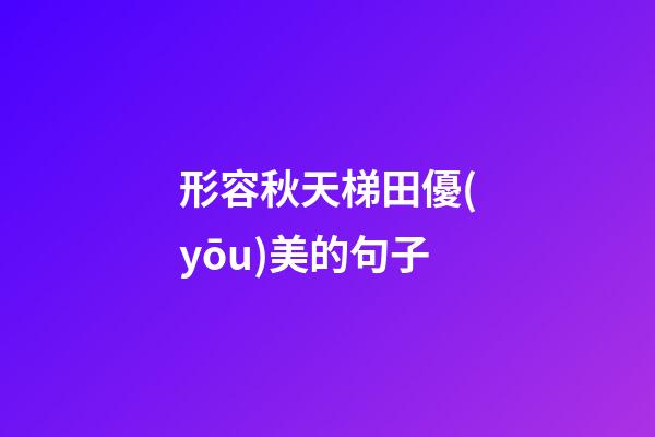 形容秋天梯田優(yōu)美的句子