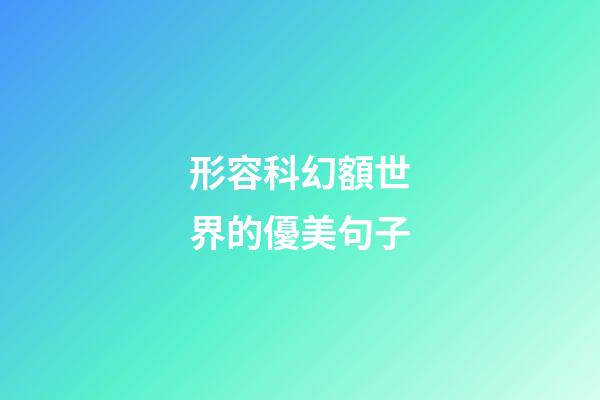 形容科幻額世界的優美句子
