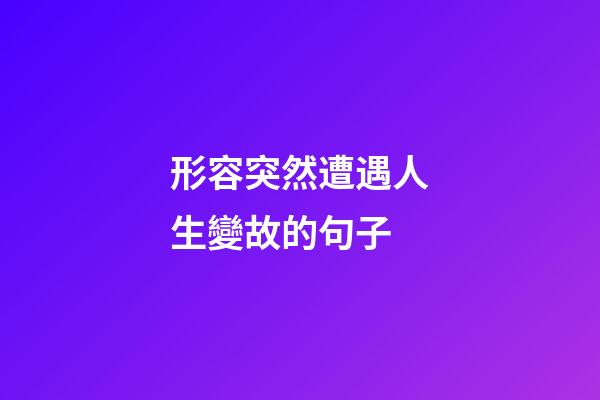 形容突然遭遇人生變故的句子
