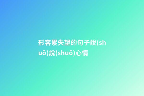 形容累失望的句子說(shuō)說(shuō)心情
