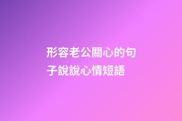 形容老公關心的句子說說心情短語