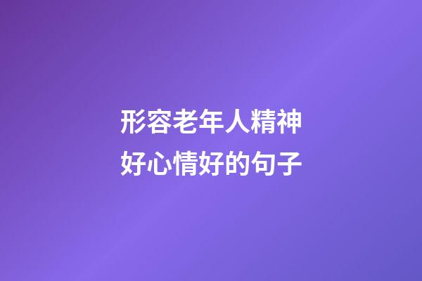 形容老年人精神好心情好的句子