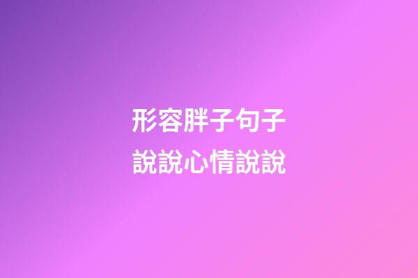 形容胖子句子說說心情說說