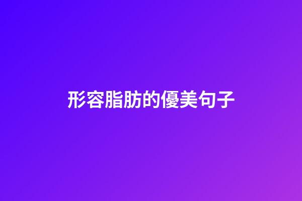 形容脂肪的優美句子