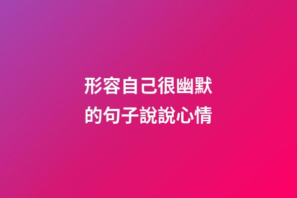 形容自己很幽默的句子說說心情