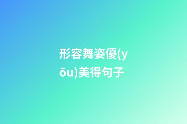 形容舞姿優(yōu)美得句子