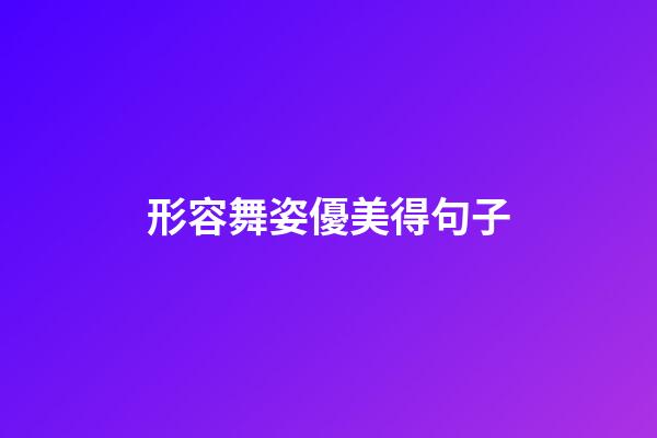 形容舞姿優美得句子
