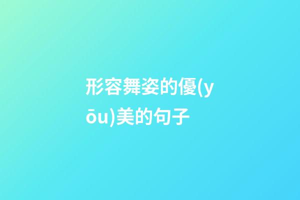 形容舞姿的優(yōu)美的句子