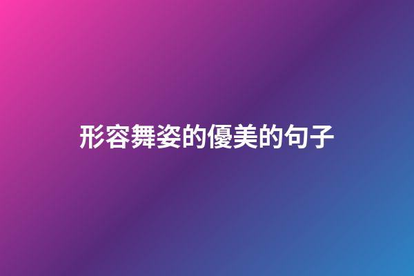 形容舞姿的優美的句子