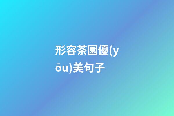 形容茶園優(yōu)美句子