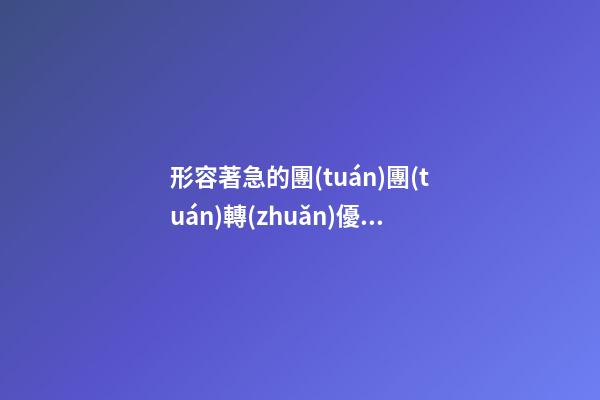 形容著急的團(tuán)團(tuán)轉(zhuǎn)優(yōu)美句子