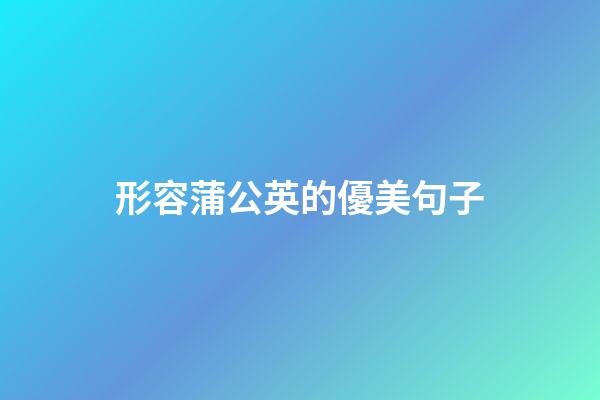 形容蒲公英的優美句子