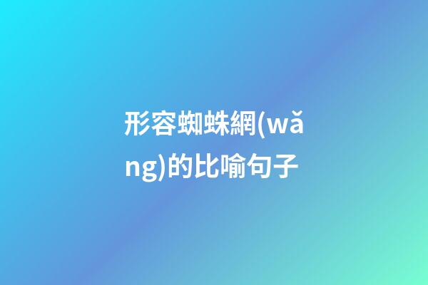 形容蜘蛛網(wǎng)的比喻句子