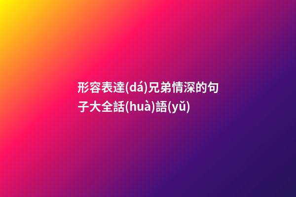 形容表達(dá)兄弟情深的句子大全話(huà)語(yǔ)