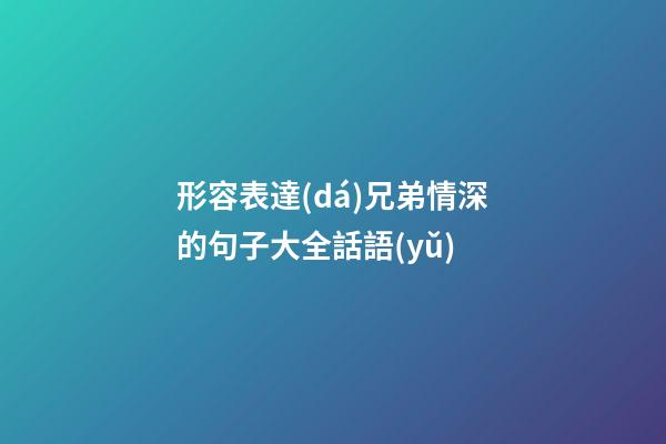 形容表達(dá)兄弟情深的句子大全話語(yǔ)